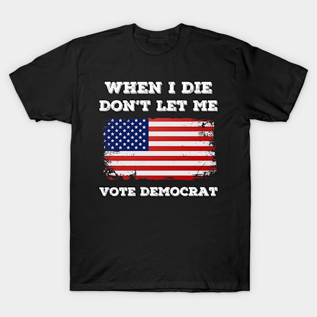 when i die don't let me vote democrat T-Shirt by SuMrl1996